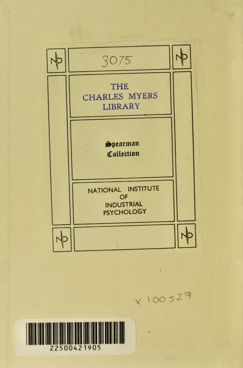 hjp 1 30/5 1 THE CHARLES MYERS LIBRARY Spearman Collection national institute OF industrial PSYCHOLOGY i4p *. * I oo 5 2^ 22500421905