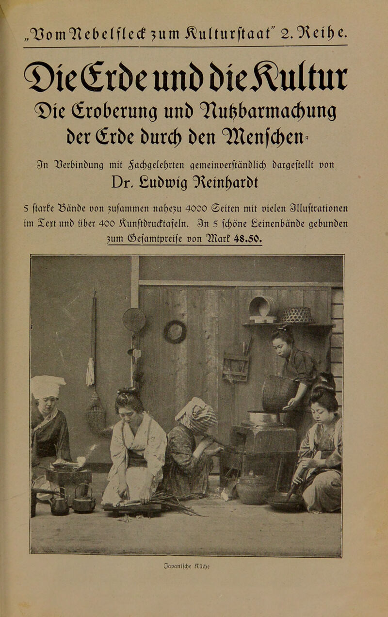 „'^om'ftebdftecf ?utn ilulturftaaf 2.Jicii)C. £>te(£rbe uub bieilultur €>te Eroberung unb ^Urbarmachung ber (£rbe burd) ben ^Ucnfc^en- 3n 'XJerbinbung mit Fachgelehrten gemeinuerftänbHeb bargeftellt non Dr. fiubroig 0rleinf)arbt 5 jtarfe 33änbe oon ?ufammen nahezu 4000 Setten mit Dielen 3Iluftrationen im Xert unb über 400 Kunftbrucftafein. 3n 5 fdjöne £etnenbänbe gebunben ?um ©efamtpreife non Oflarf 4S.50* 0«pnni|d)c Jliicbc