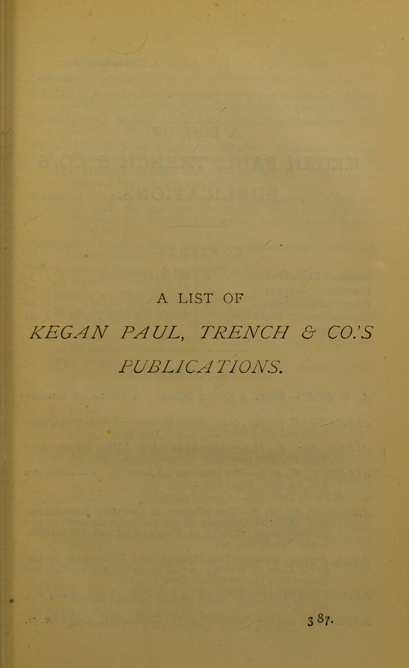 ' ■ ^. I- A LIST OF KEG AN PAUL, TRENCH t PUB Lie A TIONS, co:s 3^/