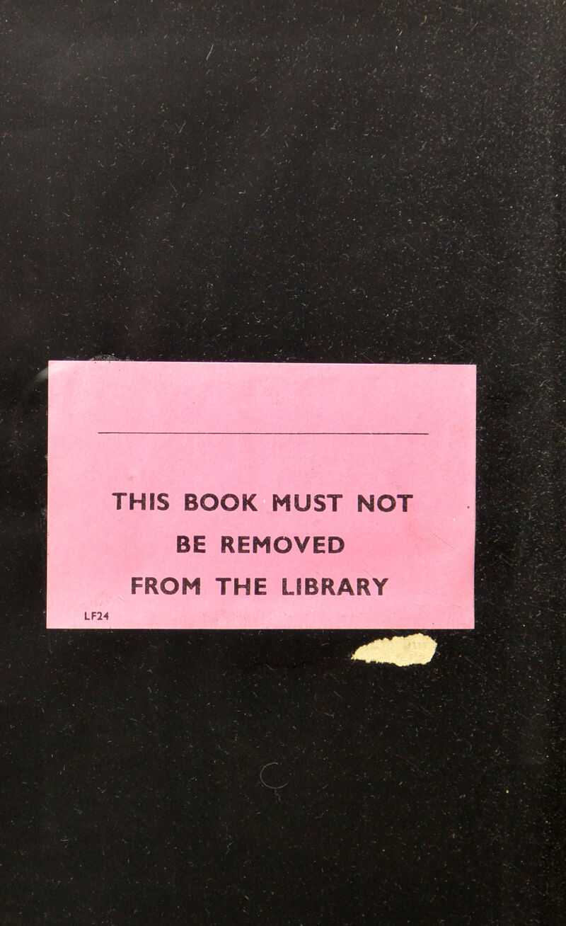 THIS BOOK MUST NOT BE REMOVED FROM THE LIBRARY