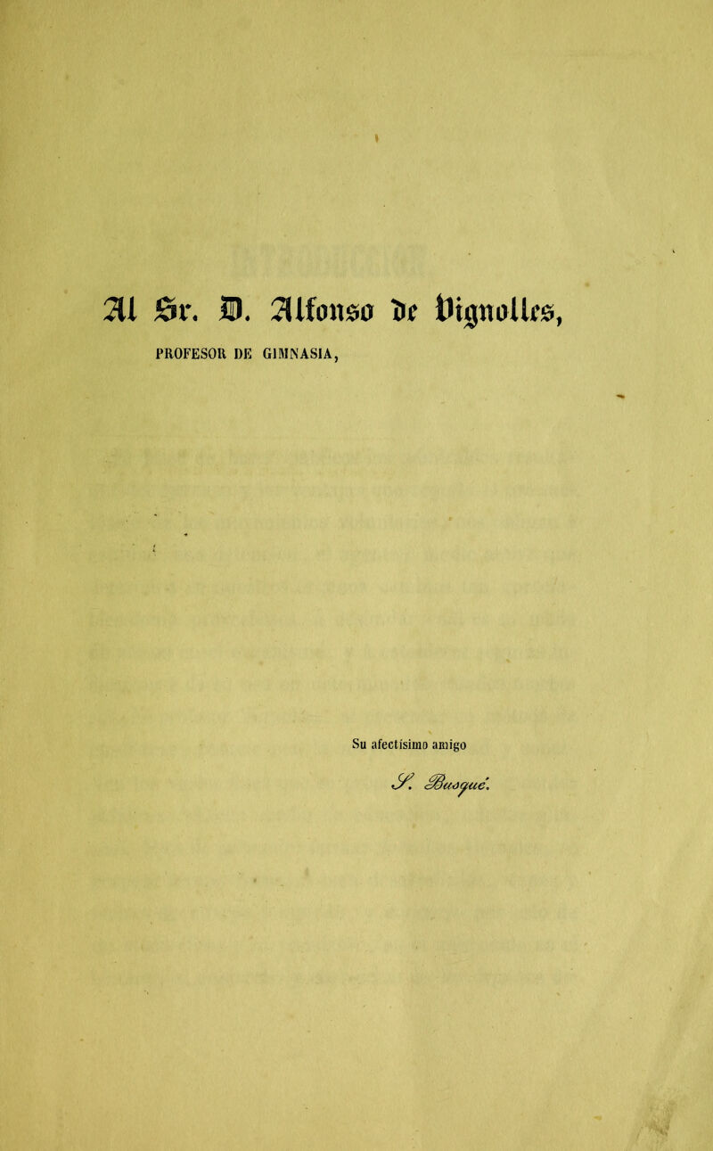 6r. B. íllfoitso Íií lít0nüUí!9, PROFESOR DE GIMNASIA, Su afectísimo amigo uó^ue.