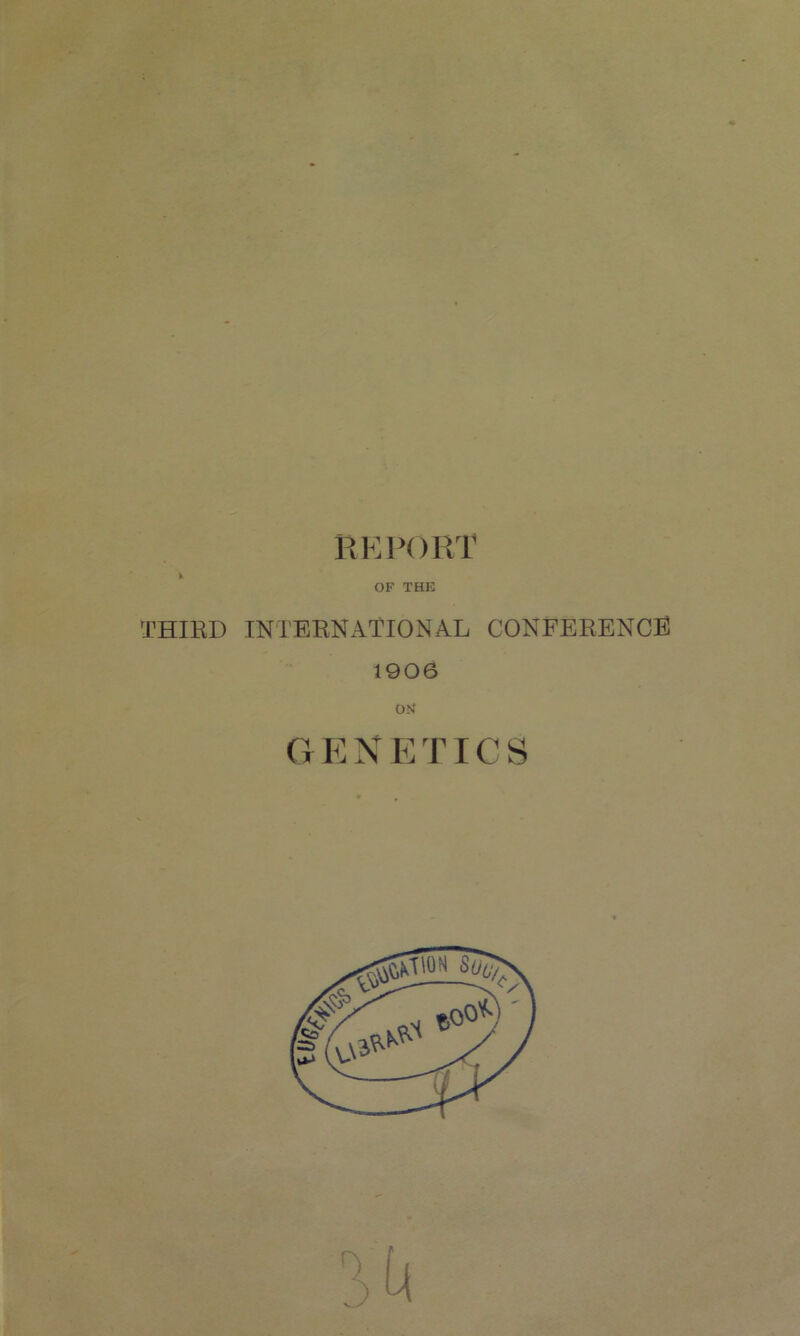 REPORT fc OF THE THIRD INTERNATIONAL CONFERENCE 1906 ON GENETICS