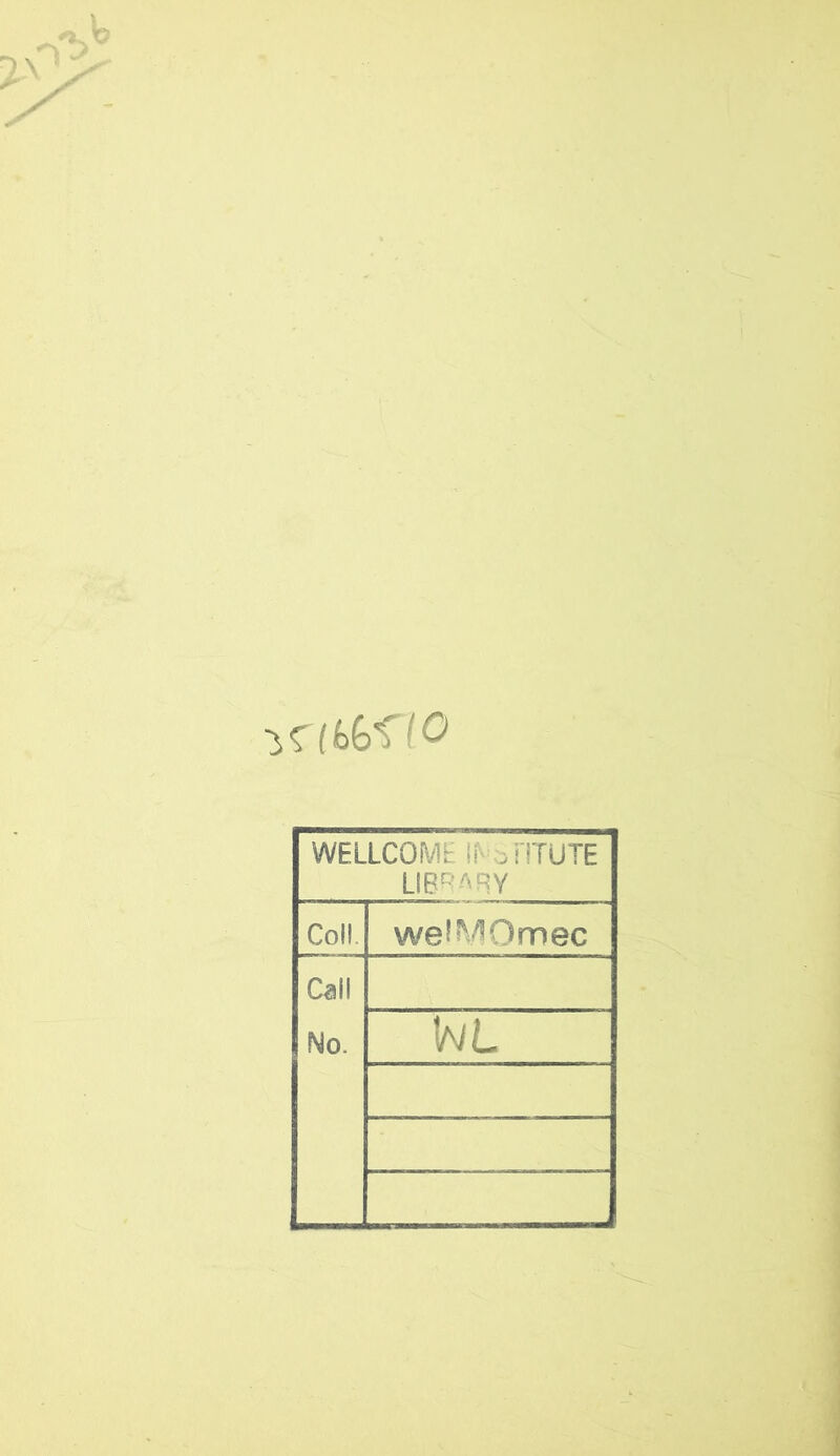 WELLCOMi: if-oiTTUTE LIB^^^'RY Co!!. we^MOmec Ca!! No. WL