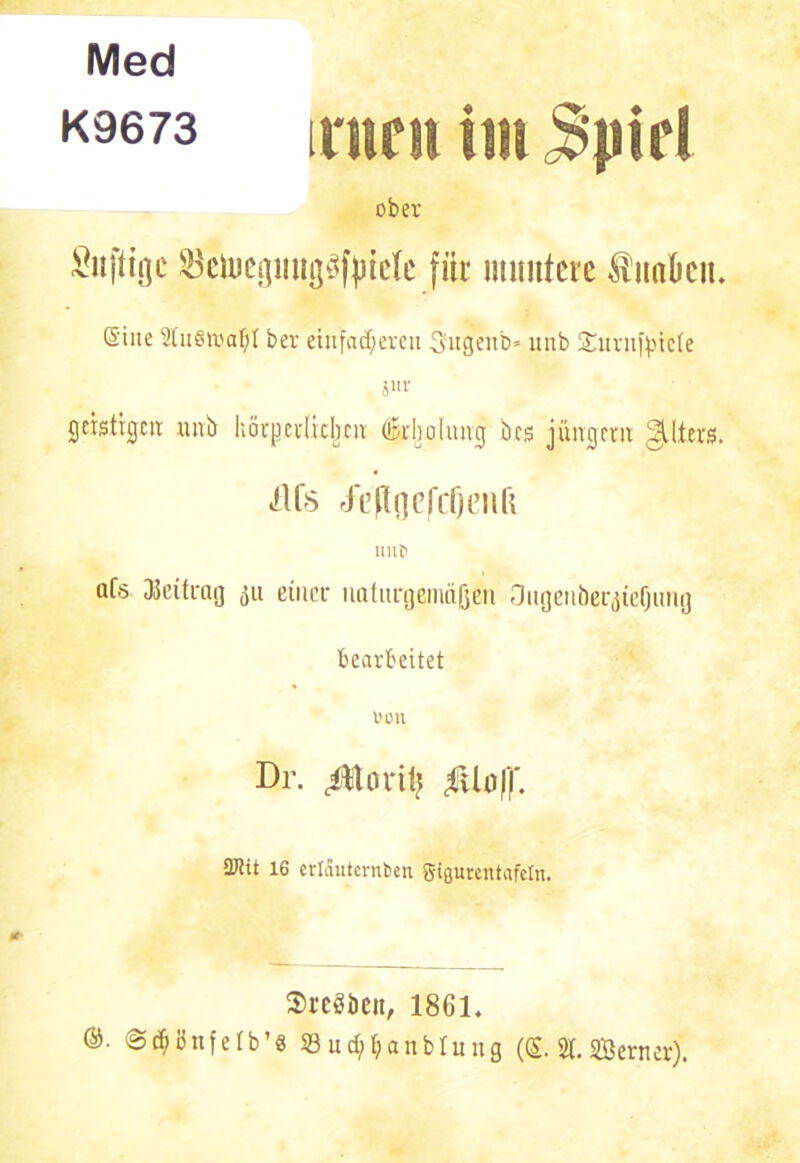 Med K9673 ober Sitftigc $emepui}3f|Me für muntere $ nakit. ©ine 2tu0n>aI)I bev einfacheren 3ugenb* unb £urnftnete jllf geistigen unb körperlichen (Erholung bcs jungem ^Ilers. iflfs Jefaejcfjcnfi nur aC.s Beitrag 511 einer naturgemäßen Ougeuöer^iefjung bearbeitet von Br. ^toritj ßioff. tKit 16 erläuternben gigurcntafeln. Sreööeit, 1861. ®- @<$önfetb’8 33 ud/fjanbhtng (<S- St. SÖerner).