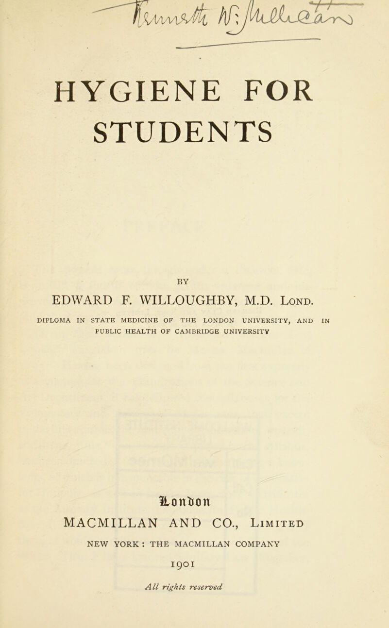 STUDENTS I?Y EDWARD F. WILLOUGHBY, M.D. Lond. DIPLOMA IN STATE MEDICINE OF THE LONDON UNIVERSITY, AND IN PUBLIC HEALTH OF CAMBRIDGE UNIVERSITY Itontion MACMILLAN AND CO., Limited NEW YORK : THE MACMILLAN COMPANY 1901 All rights reserved