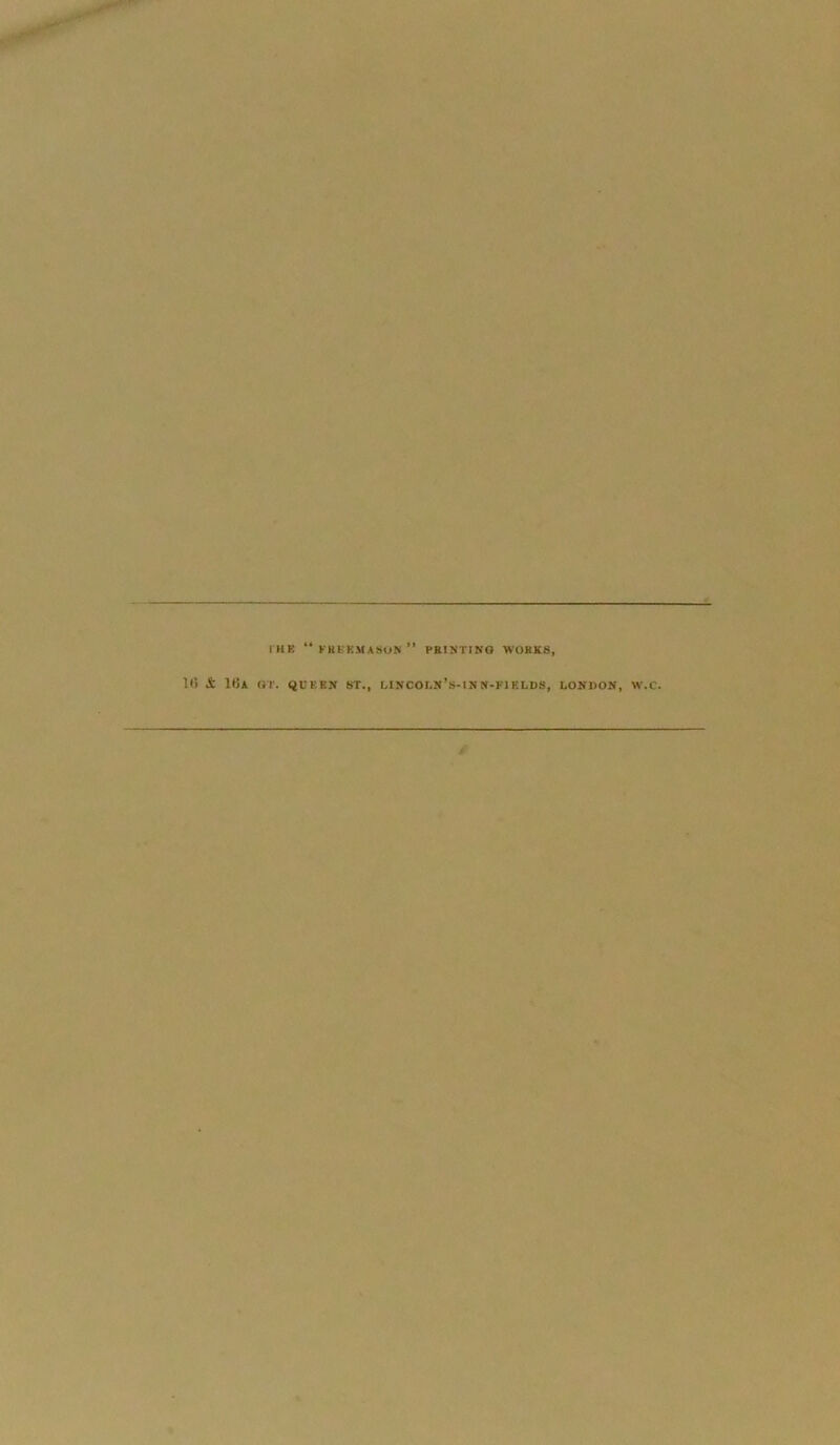 I HK “ FREEMASON ” PRINTING WORKS, 10 10A Or. QUERN ST., LINCOLN’s-lNN-FlF.LDS, LONDON, W.C. /