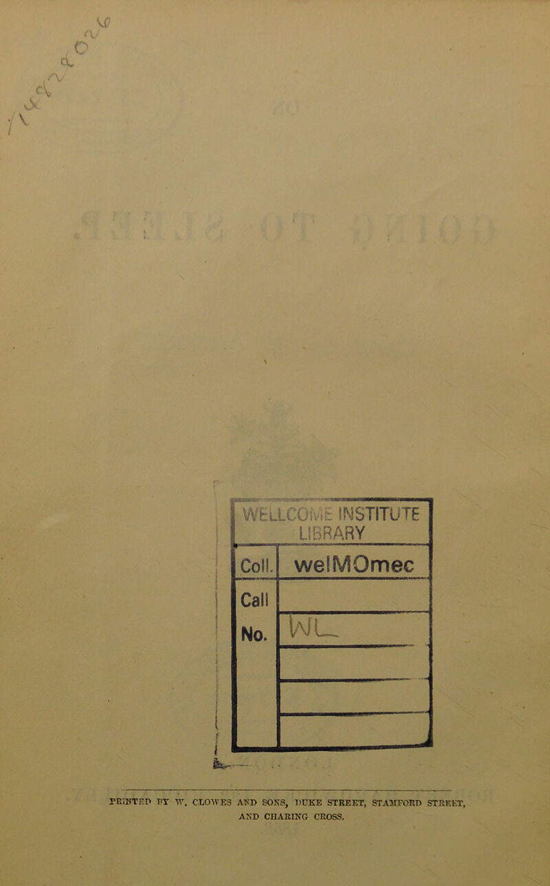 WELLCOi.it INSTITUTE LIBRARY Col!. weiMOmec Cali No. Wl_ t f — PRINTF.P TiT W. CLOWES AND SONS, DUKE STREET, STAFFORD STREET, AND CHARING CROSS.