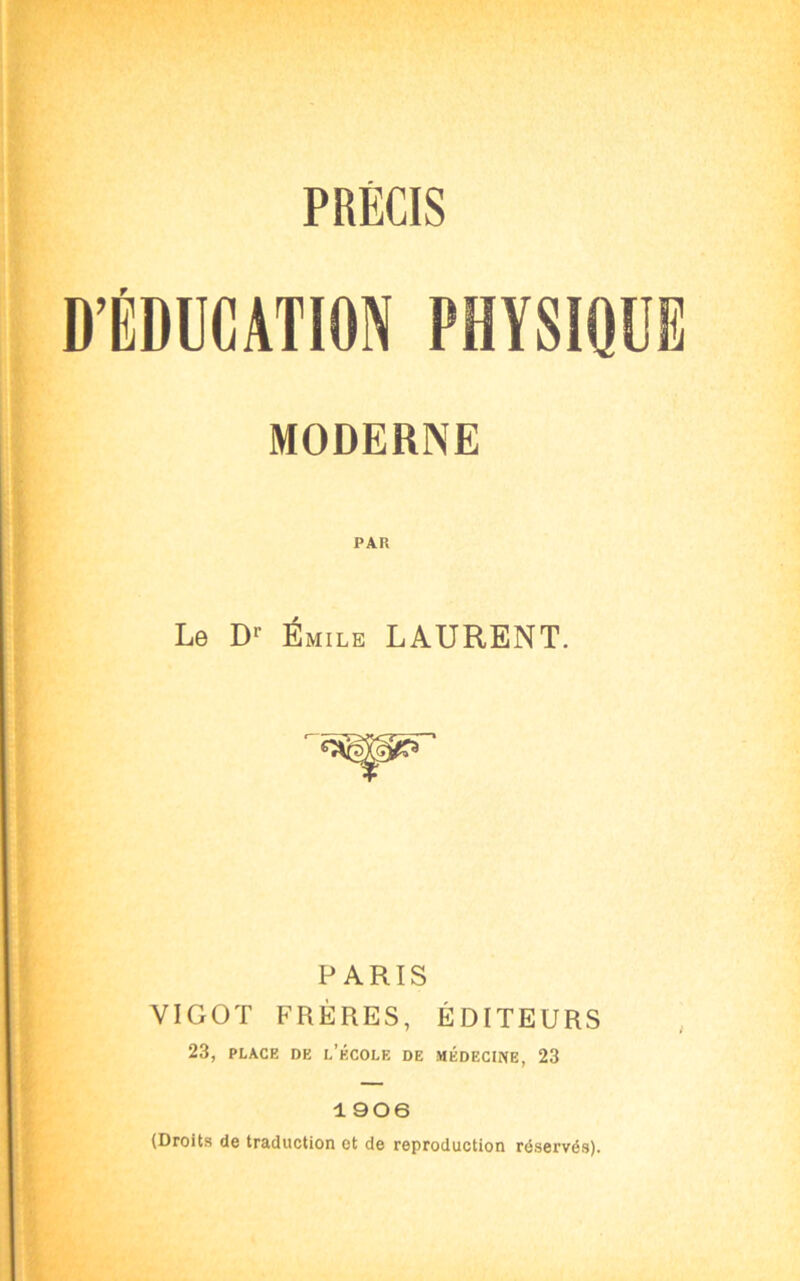 D’ÉDUCATION PHYSIQUE MODERNE Le Dr Émile LAURENT. PARIS VIGOT FRÈRES, ÉDITEURS 23, place de l’école de médecine, 23 1906 (Droits de traduction et de reproduction réservés).