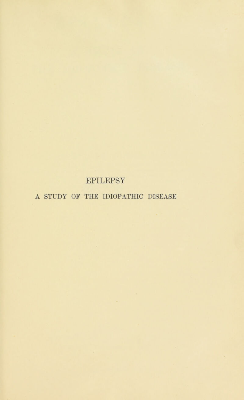 EPILEPSY A STUDY OF THE IDIOPATHIC DISEASE