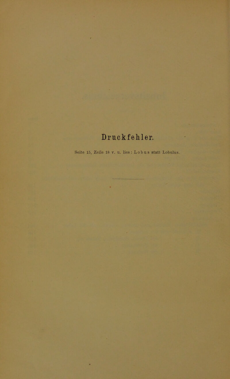 Druckfehler. Seite 15, Zeile 18 v. u. lies: Lotus statt Lobulus.