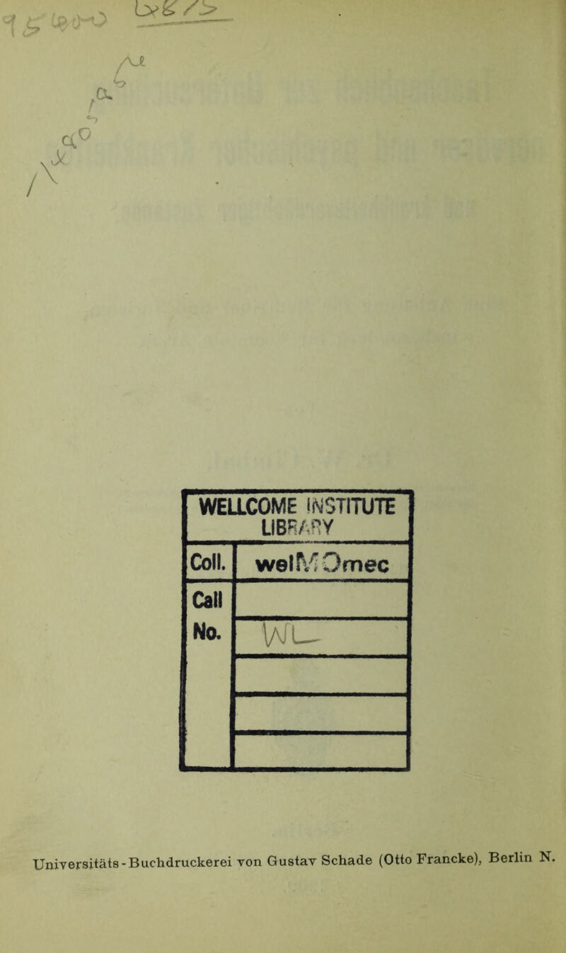 t Q (X WELLCOME INSTITUTE LIBRAfJY Coli. welfv^Omec Cali Na Wu Universitäts-Buchdruckerei von Gustav Schade (Otto Francke), Berlin N.