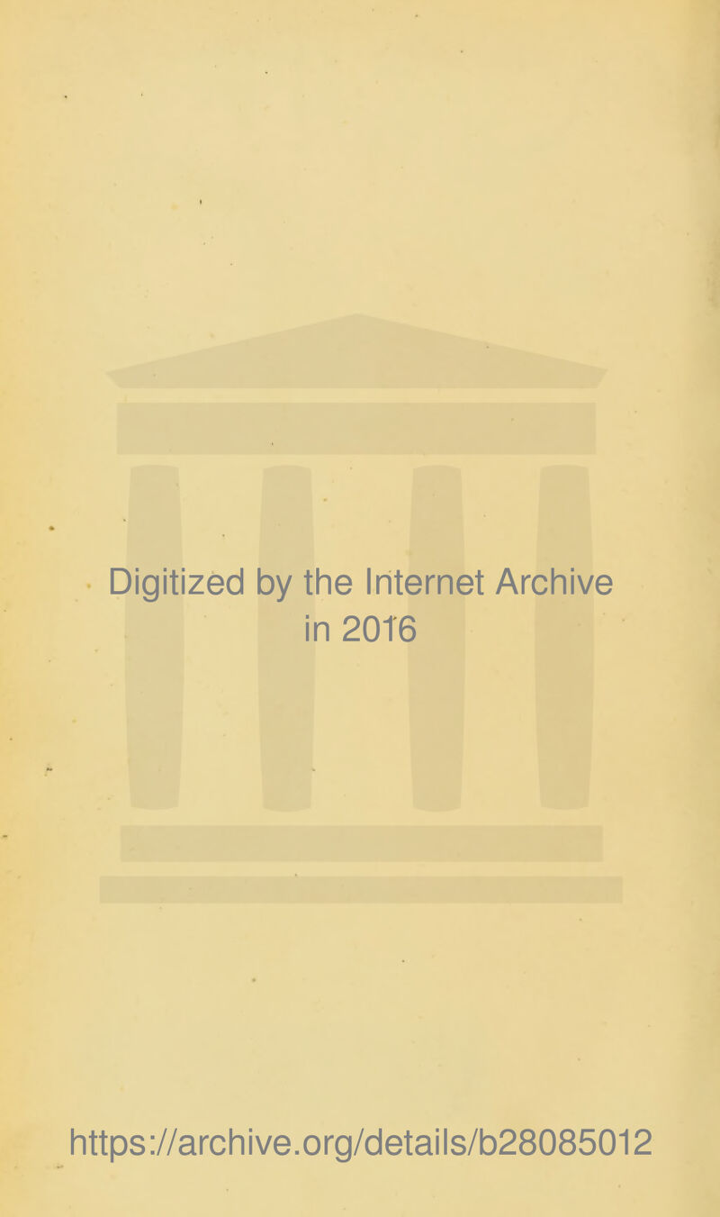 ■ Digitized by the Internet Archive in 20T6 https://archive.org/detaiis/b28085012