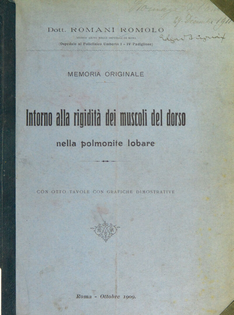 Dott. ROMANI ROMOLO MEDICO AIUTO NEGLI OSPEDALI DI ROMA (Ospedale al Policlinico Umberto I - IV Padiglione) MEMORIA ORIGINALE nella polmonite lobare CON OTTO TAVOLE CON GRAFICHE DIMOSTRATIVE Roma - Ottobre 1909.