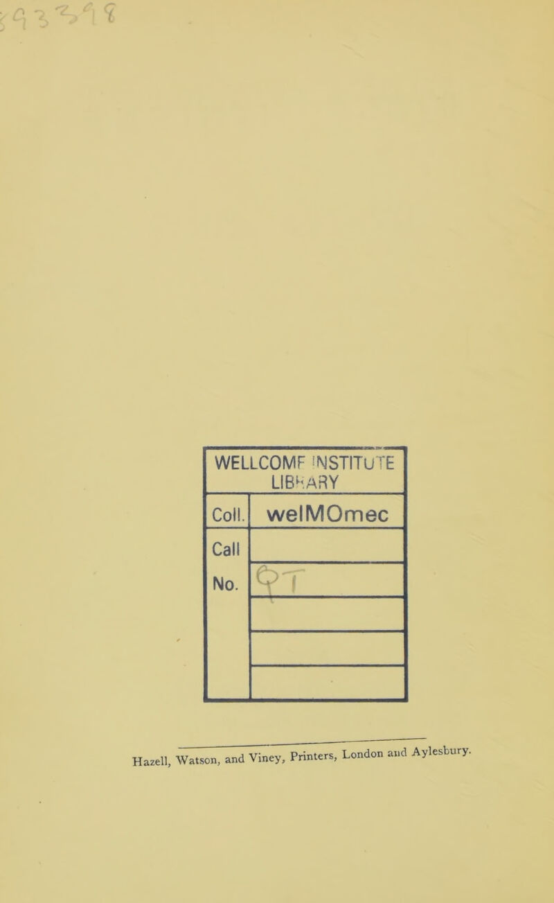 WELLCOMF INSTITUTE LIBHARY Coll. welMOmec Call No. Watson, and Viney, Printers, London and Aylesbury.