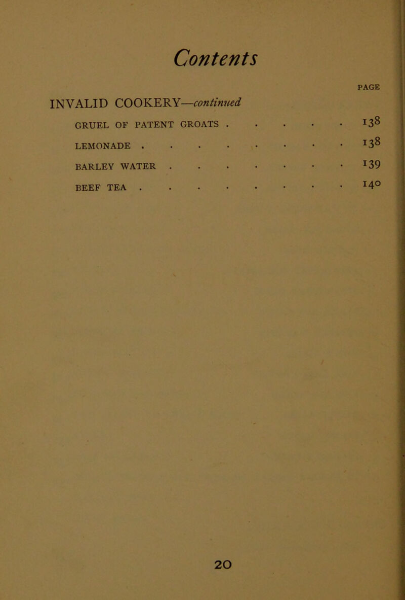 INVALID COOKERY—continued GRUEL OF PATENT GROATS . LEMONADE .... BARLEY WATER . BEEF TEA .... PAGE 138 138 139 140