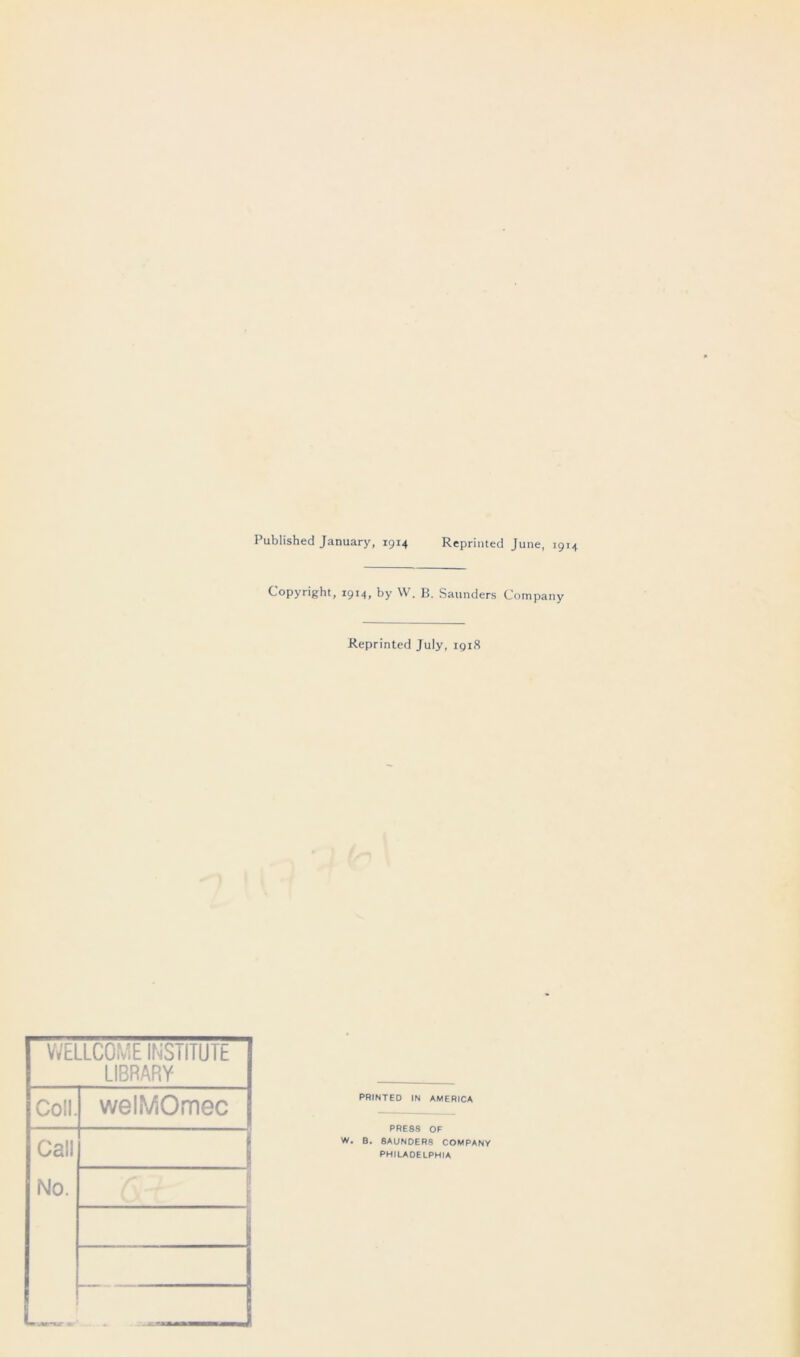 Published January, 1914 Reprinted June, 1914 Copyright, 1914, by W. B. Saunders Company Reprinted July, 1918 PRINTED IN AMERICA PRESS OF W. B. SAUNDERS COMPANY PHILADELPHIA 1