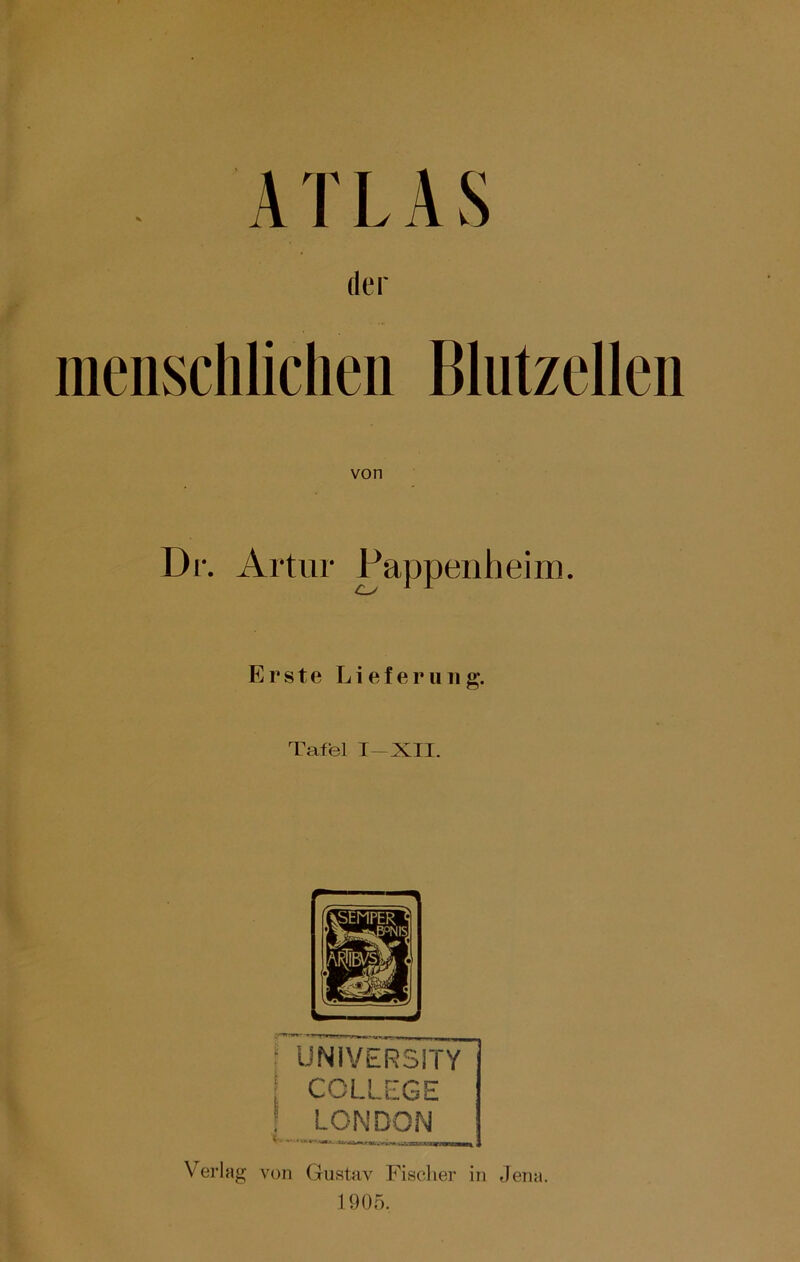 ATLAS der menschlichen Blutzellen De. Artur Pappenheim. Erste Lieferung. Tafel I—XII. ( UNiVERSITY COLLEGE : LONDON Verlag von Gustav Fischer in Jena. 1905.