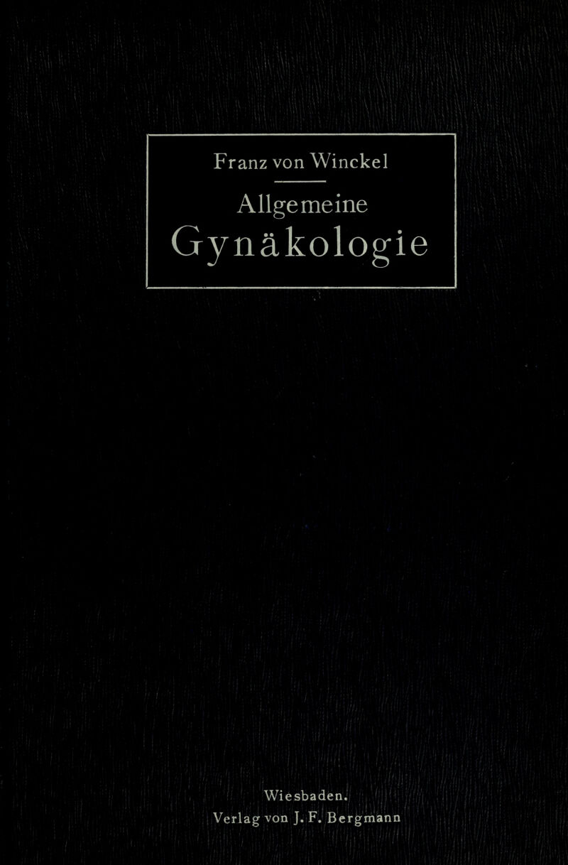 Franz von Winckel Allgemeine Gynäkologie Wiesbaden.7 ’ r;'*‘ Verlag von J.;F. Bergmann