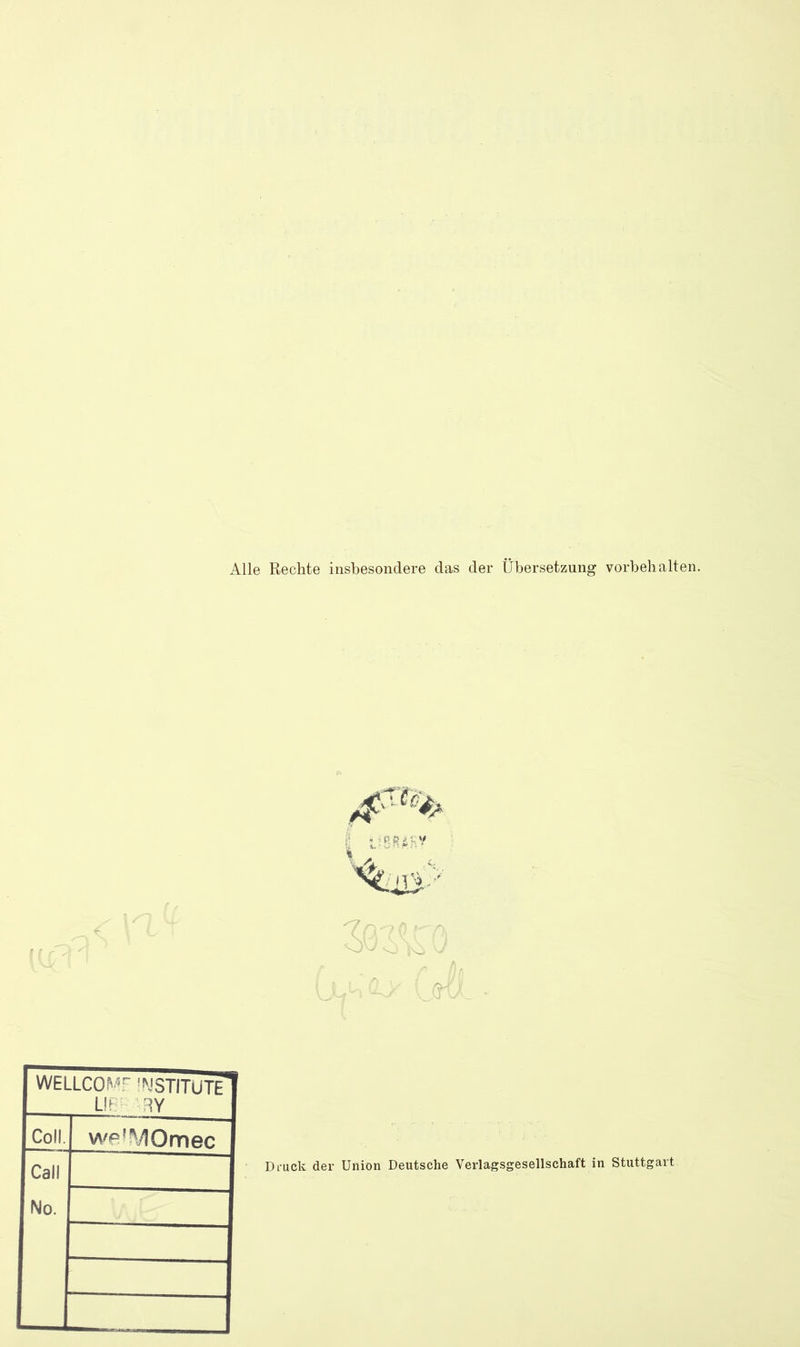 Alle Rechte insbesondere das der Übersetzung Vorbehalten. WELLCOMF INSTITUTE LIR RY Coli. wpiMOmec Call No. Druck der Union Deutsche Verlagsgesellschaft in Stuttgart