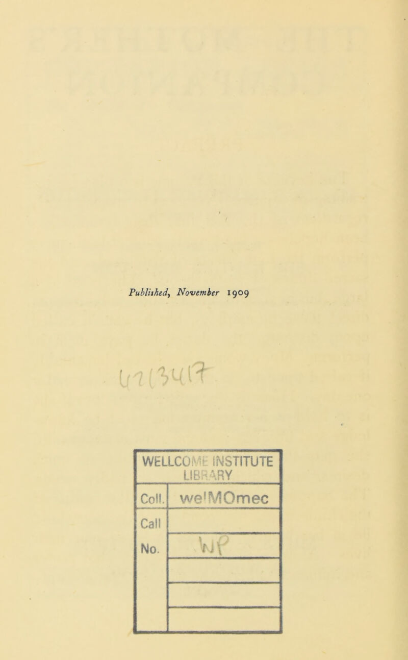 Publiihedy November 1909 WELLCOMI INSTITUTE LlBh^RY Coll. we'MOmec Call No. Vi\^