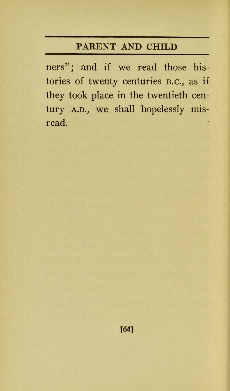 ners”; and if we read those his- tories of twenty centuries b.c., as if they took place in the twentieth cen- tury a.dv we shall hopelessly mis- read. [64]