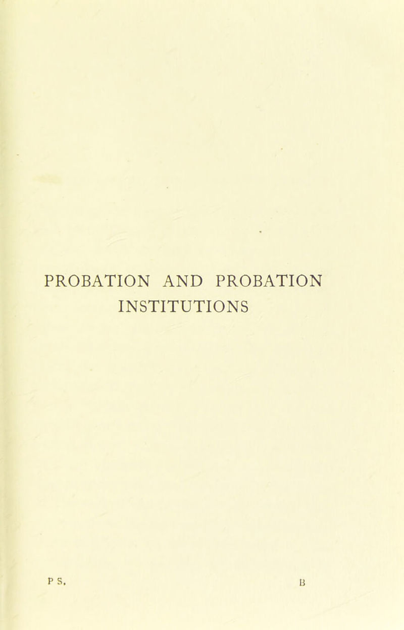 PROBATION AND PROBATION INSTITUTIONS p s. B