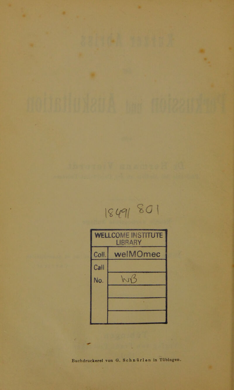 I<ga' WELLCOME INSTITUTE LIBRARY Coli. welMOmec Call No. Voß Buchdruckerei von G. Sch nur len in Tübingen.