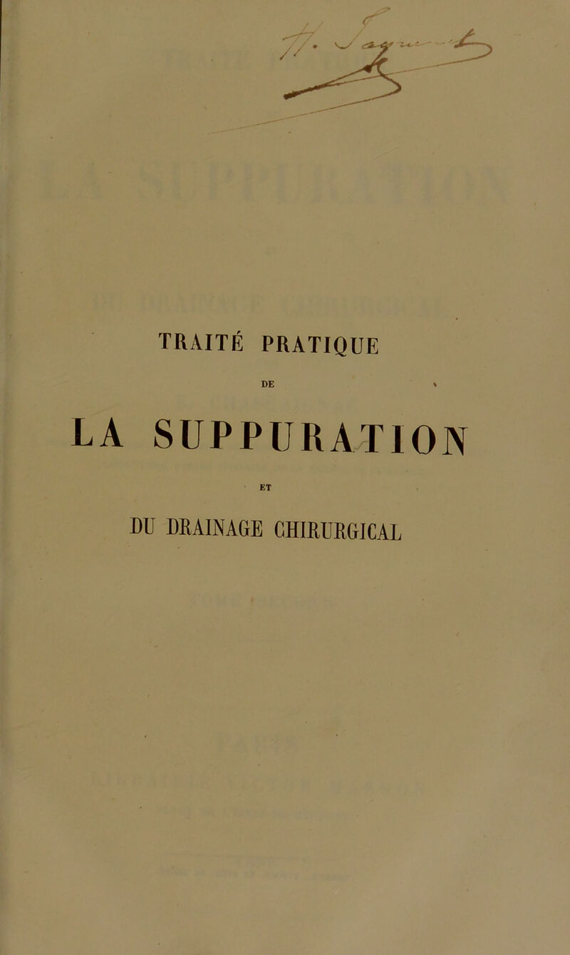 TRAITÉ PRATIQUE DE LA SUPPURATION ET DU DRAINAGE CHIRURGICAL