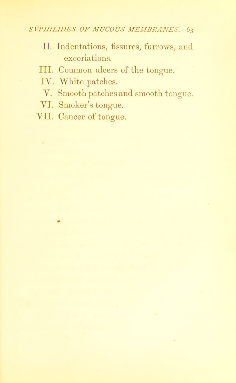 II. Indentations, fissures, furrows, and excoriations. III. Common ulcers of the tongue. IV. White patches. Y. Smooth patches and smooth tongue. VI. Smoker’s tongue. VII. Cancer of tongue. O