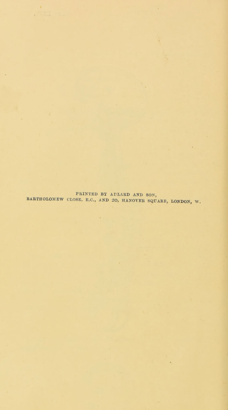 PRINTED BY AD LAUD AND SON, BARTHOLOMEW CLOSE, E.C., AND 20, HANOVER SQUARE, LONDON, W.