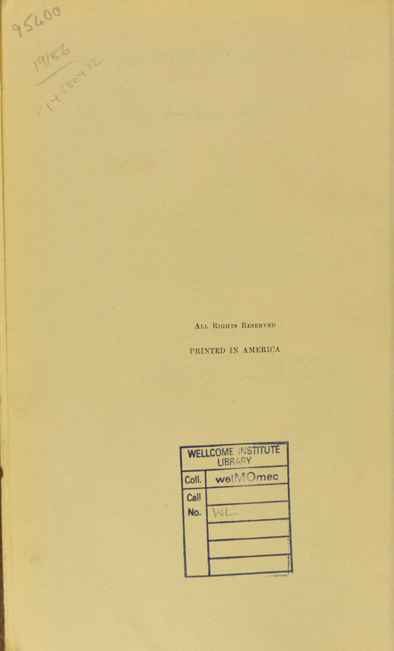 All Rights Reserved PRINTED IN AMERICA WELLCOME iNSTTTUTt library Coll. welMOmec Call No. ; Zl