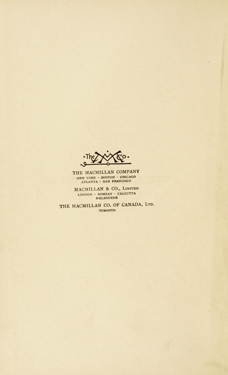 THE MACMILLAN COMPANY NEW YORK • BOSTON * CHICAGO ATLANTA • SAN FRANCISCO MACMILLAN & CO., Limited LONDON • BOMBAY • CALCUTTA MELBOURNE THE MACMILLAN CO. OF CANADA, Ltd. TORONTO