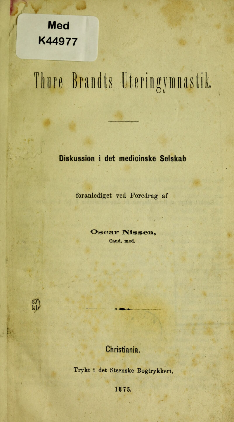 Med K44977 Thore Brandts Dteringymnas Diskussion i det medicinske Selskab foranlediget ved Foredrag af Oscar- Nissen, Cand. med. Christiania* Trykt i det Steenske Bogtrykkeri*