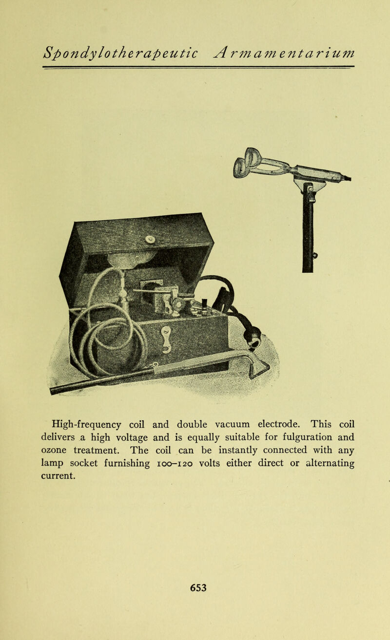 High-frequency coil and double vacuum electrode. This coil delivers a high voltage and is equally suitable for fulguration and ozone treatment. The coil can be instantly connected with any lamp socket furnishing 100-120 volts either direct or alternating current.
