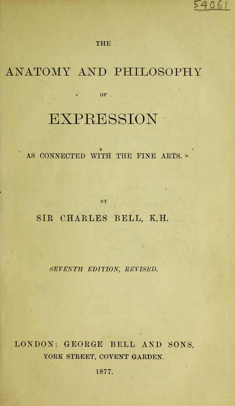 ANATOMY AND PHILOSOPHY AS CONNECTED WITH THE FINE ARTS. » BY SIR CHARLES BELL, K.H. SEVENTH EDITION, REVISED. LONDON: GEORGE BELL AND SONS, YORK STREET, COYENT GARDEN.