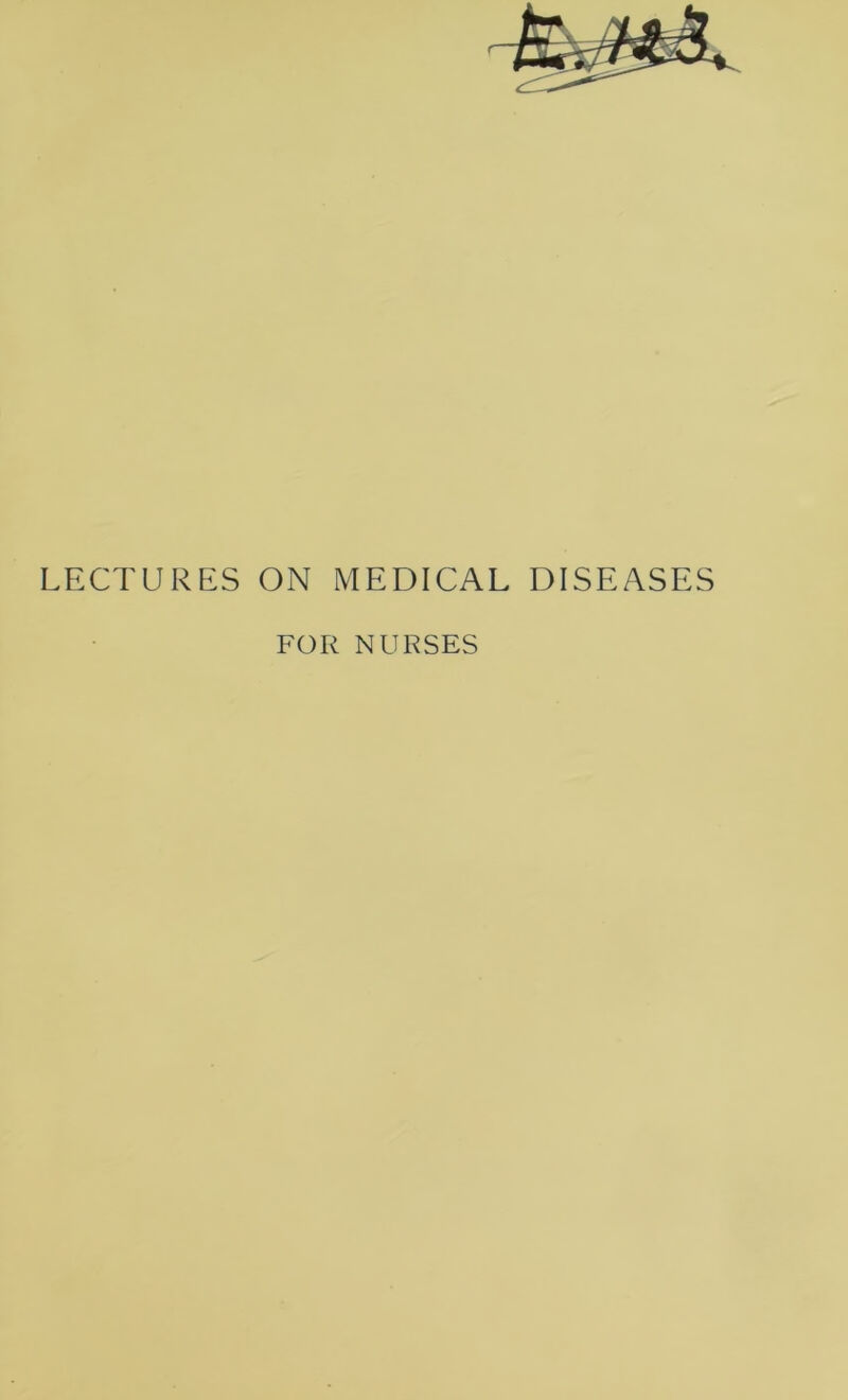 LECTURES ON MEDICAL DISEASES FOR NURSES