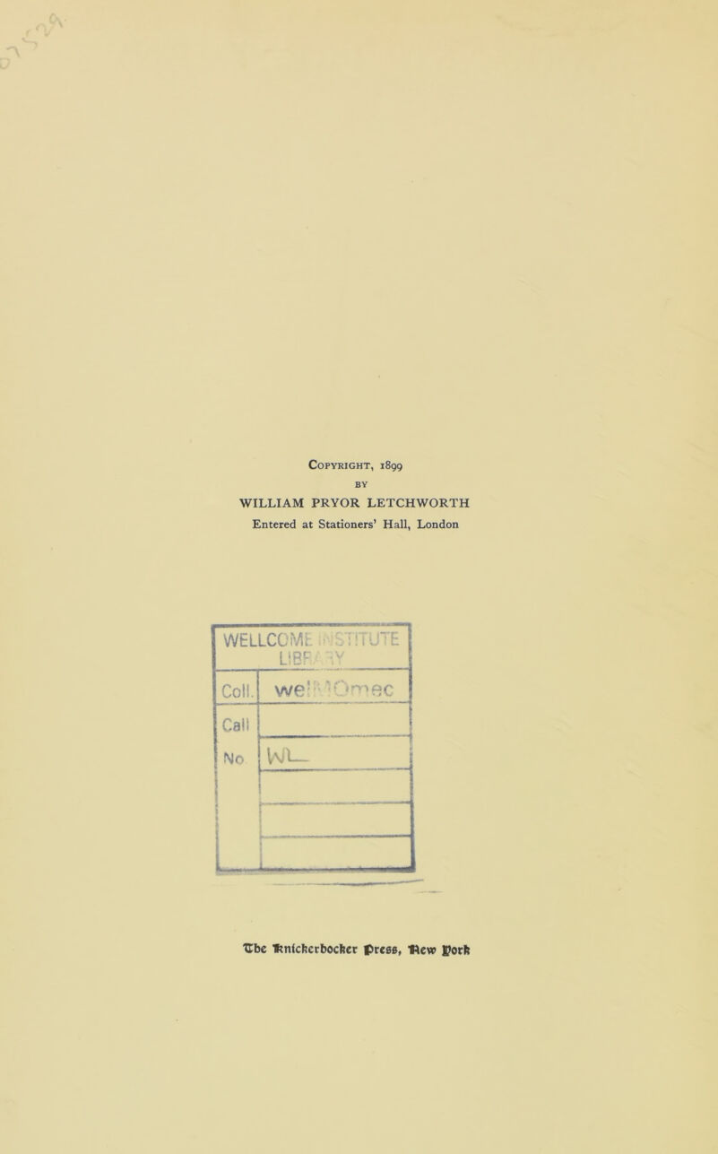 Copyright, 1899 BY WILLIAM PRYOR LETCHWORTH Entered at Stationers’ Hall, London WELLCOME LiBF Coll. we! *' Orppc Call No Vvil l > — Ube ftnlcfterbocher prces, Hew jporft