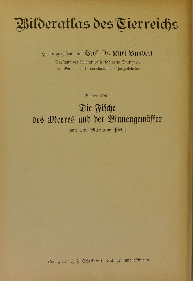 ’gSifberatrcts bes®ierreid)s §etau8gegeben non ^V'üf. Dr. ftlU't SaUlpCrt Sßorftanb be§ SL 9taturalienfabinett3 (Stuttgart, im herein mit oerfdjiebenen - gädjgetetirten Vierter Steil: $>te $ifd)e be§ sD?eere§ ltnb ber 23innengett)äffer uoit Dr. Marianne ?ßtef)tt