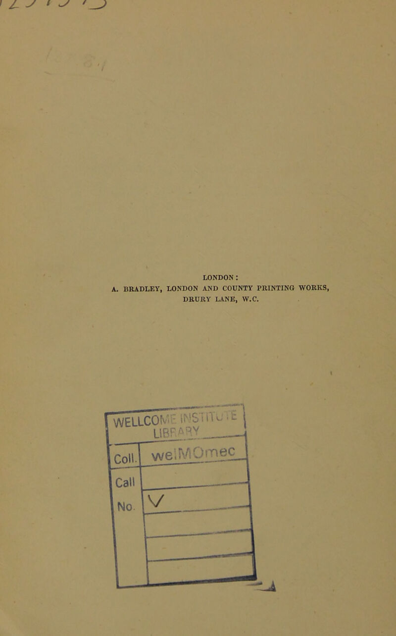 LONDON: A. BRADLEY, LONDON AND COUNTY PRINTING WORKS, DRURY LANE, W.C.