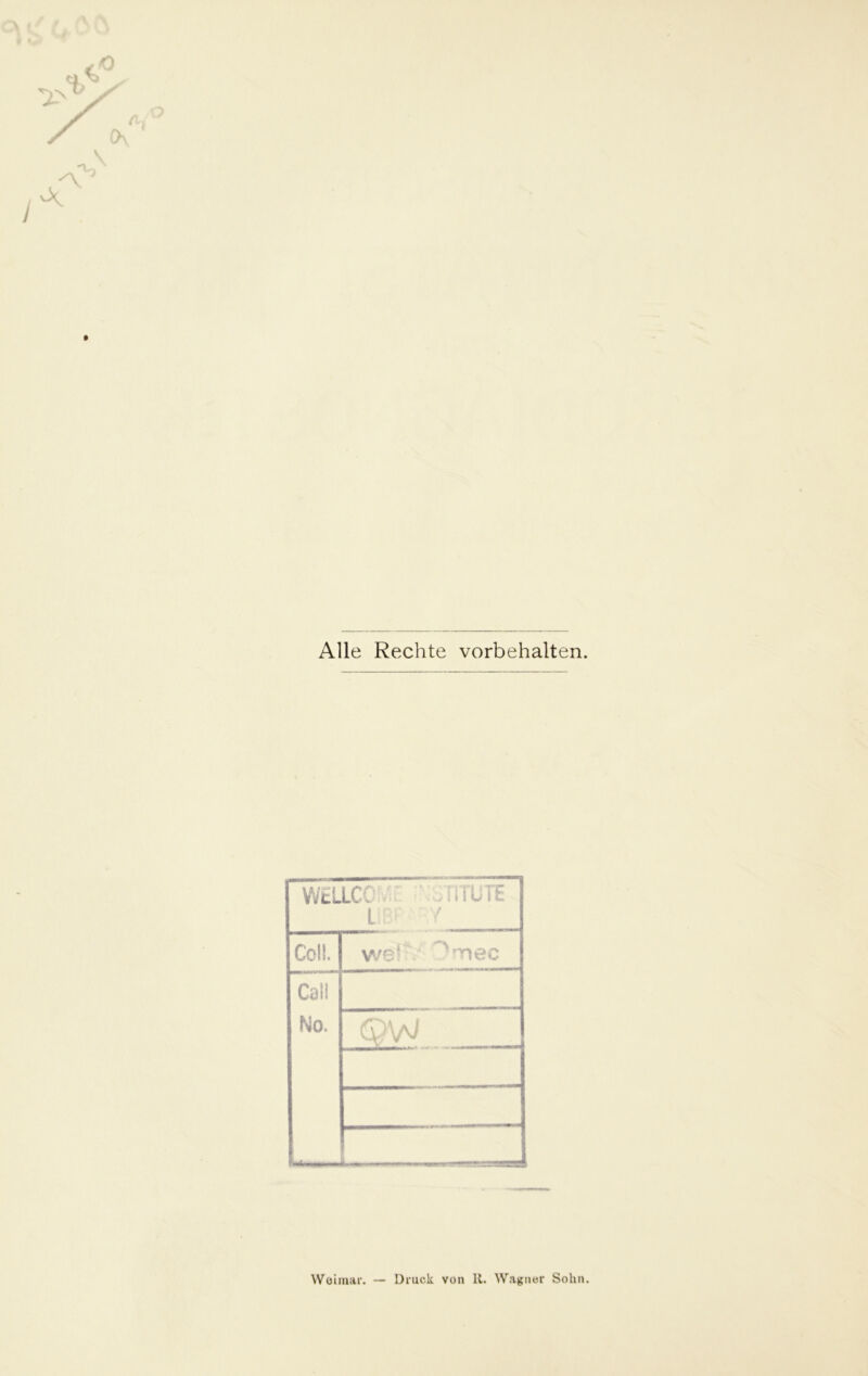 Alle Rechte Vorbehalten. WELLCC ' .11TUTE LIB Coli. weh ^nec Cali No. QW ■—