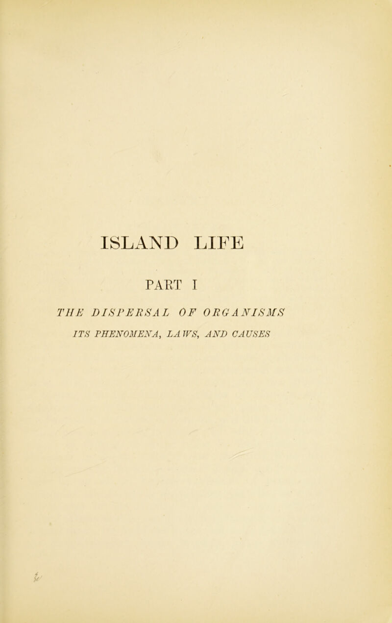 ISLAND LIFE PART I THE DISPERSAL OF ORGANISMS ITS PHENOMENA, LA IPS, AND CAUSES