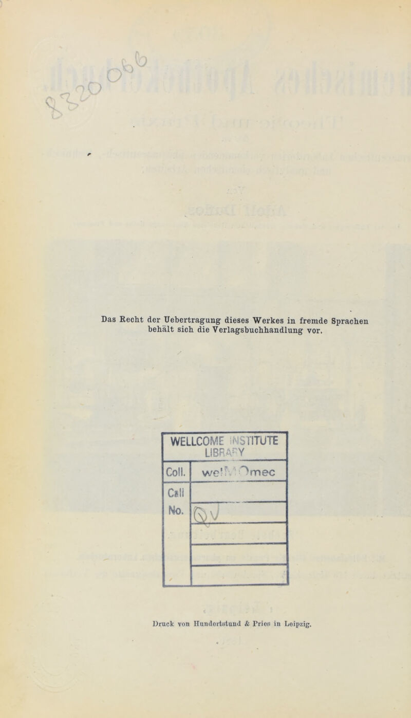 behält sich die Verlagsbuchhandlung vor. WELLCOME MSilTÜTE LIBRARY Coli. we* > :<%mec C*ll No. Druck von Hundertstund & Fries in Leipzig.