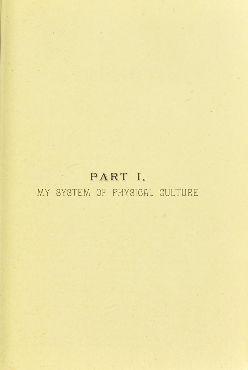 PART I. MY SYSTEM OF PHYSICAL CULTURE