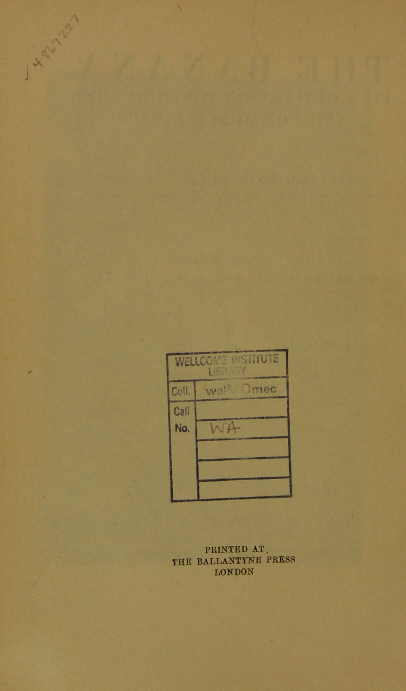 Well XC^’2 L;'- ' ■/ Cell. \,v?' 'rnec Cali No. W A- PRINTED AT. THE BALLANTYNE PRESS LONDON