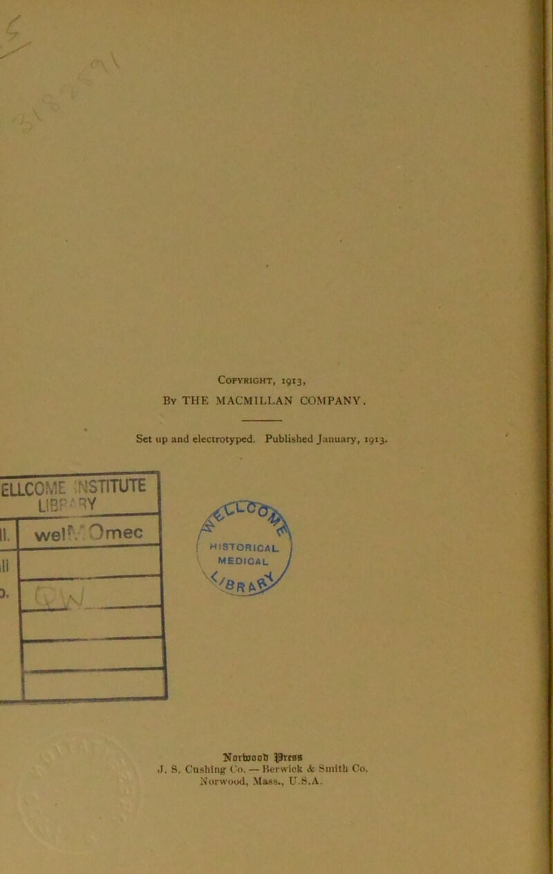 Copyright, 1913, By the MACMILLAN COMPANY. S«t up and electrotyped. Published January, 1913. ELLC0‘/I institute LIBF'*'^Y 1. weir.'Omec li 5. . 1 HI3-rORlCAL medical Norinoati .1, S. Cushing Co. — Berwick & Smith Co. Norwood, Mass., U.S.A.