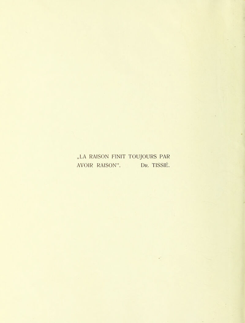 „LA RAISON FINIT TOUJOURS PAR AVOIR RAISON”. Dr. TISSIÉ.