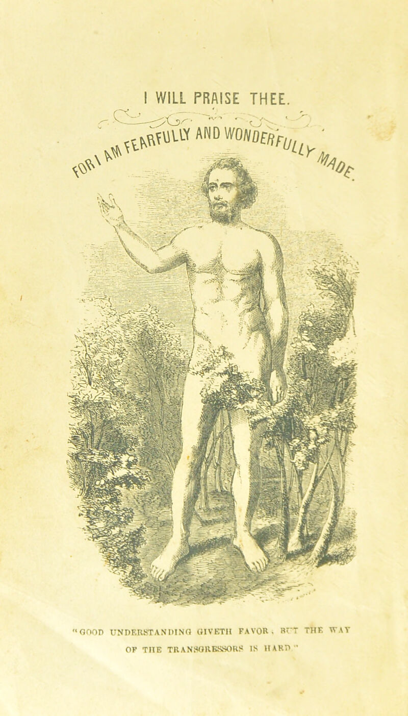 I WILL PRAISE THEE. '•GOOD UNDERSTANDING GIVETII FAVOR. BUT THE WAV OF THE TRANSGRESSORS IS HARD