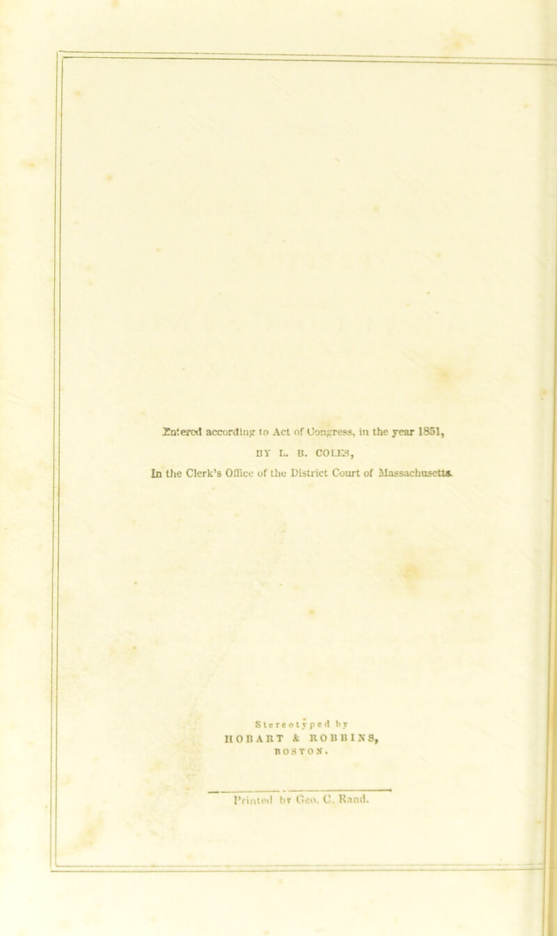 Entered according to Act of Congress, in the year 1851, BY L. B. COLES, In the Clerk’s Office of the District Court of Massachusetts Stereotyped hr IIOBART k ROBBINS, nosTos. Printed hr Geo. C. Rand.