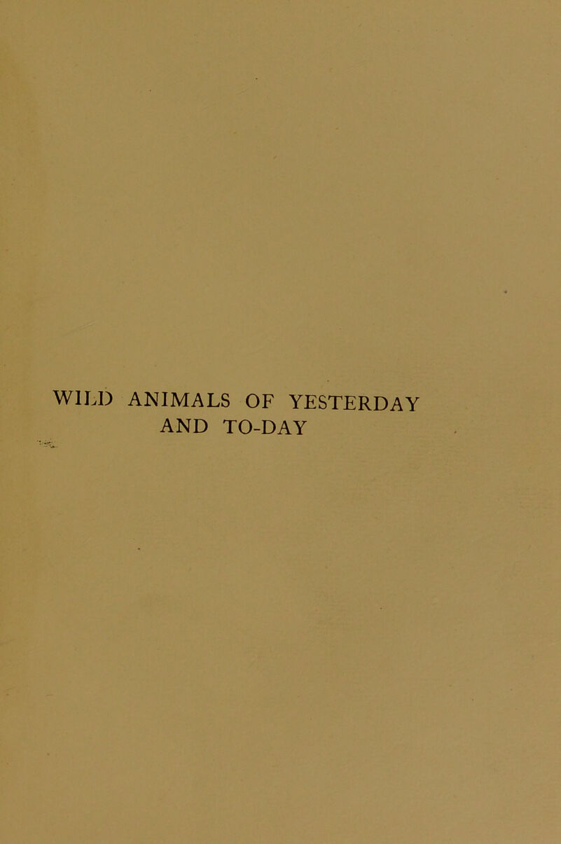 WILD ANIMALS OF YESTERDAY AND TO-DAY