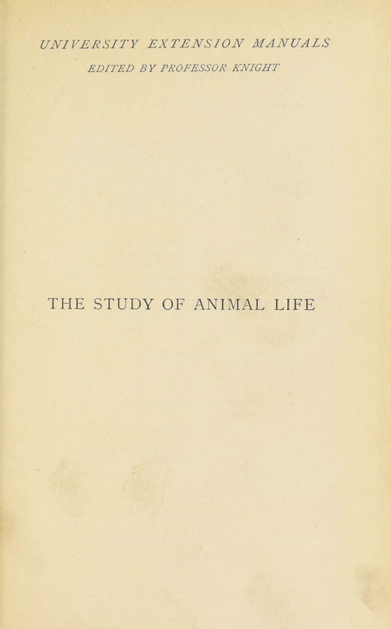 UNIVERSITY EXTENSION MANUALS EDITED B Y PROFESSOR KNIGHT THE STUDY OF ANIMAL LIFE